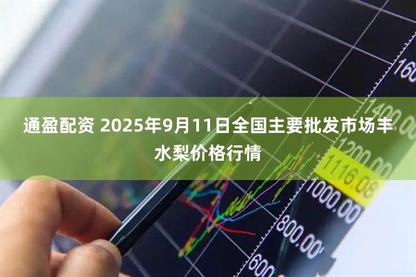 通盈配资 2025年9月11日全国主要批发市场丰水梨价格行情