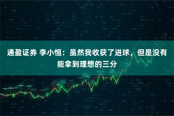 通盈证券 李小恒：虽然我收获了进球，但是没有能拿到理想的三分