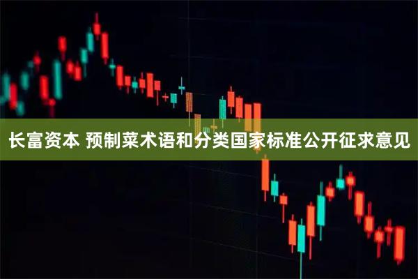 长富资本 预制菜术语和分类国家标准公开征求意见