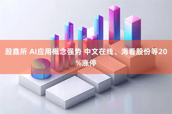 股鑫所 AI应用概念强势 中文在线、海看股份等20%涨停