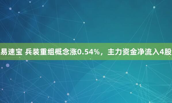易速宝 兵装重组概念涨0.54%，主力资金净流入4股